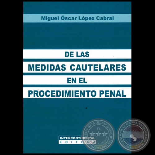 DE LAS MEDIDAS CAUTELARES EN EL PROCEDIMIENTO PENAL - Autor: MIGUEL OSCAR LÓPEZ CABRAL - Año 2013